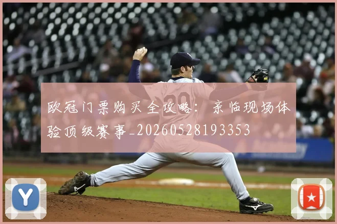 欧冠门票购买全攻略：亲临现场体验顶级赛事_20260528193353