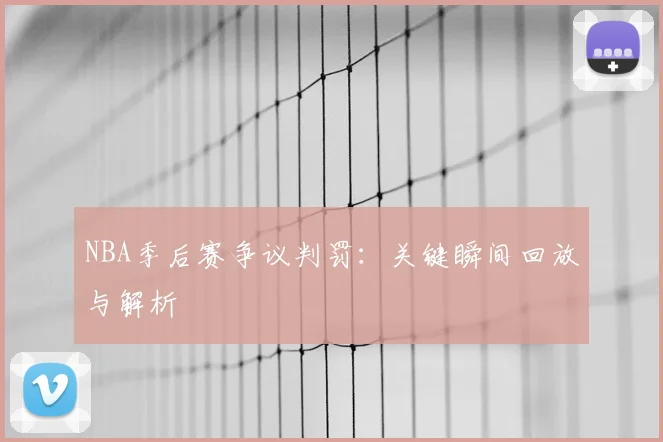 NBA季后赛争议判罚：关键瞬间回放与解析