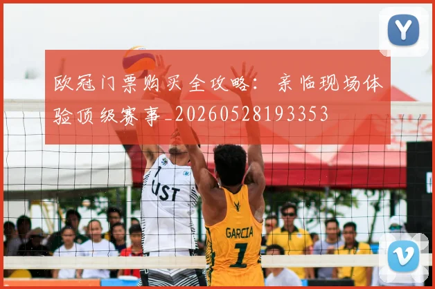欧冠门票购买全攻略:亲临现场体验顶级赛事_20260528193353