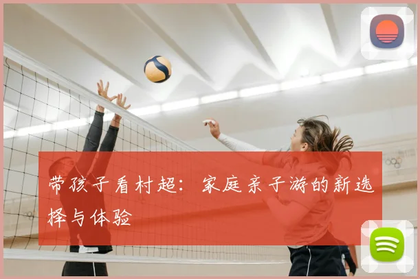 带孩子看村超：家庭亲子游的新选择与体验