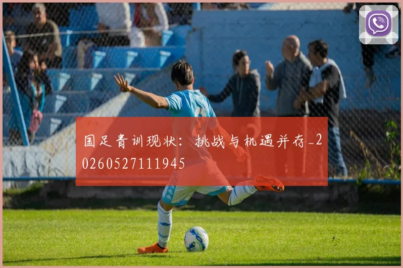国足青训现状：挑战与机遇并存_20260527111945
