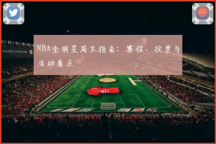 NBA全明星周末指南:赛程、投票与活动看点