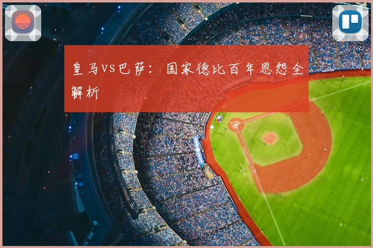 皇马vs巴萨:国家德比百年恩怨全解析