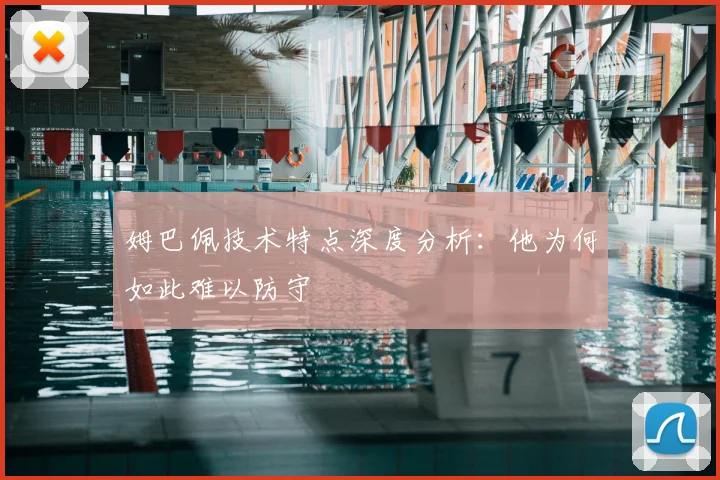 姆巴佩技术特点深度分析：他为何如此难以防守