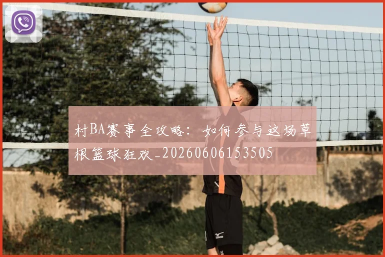 村BA赛事全攻略：如何参与这场草根篮球狂欢_20260606153505