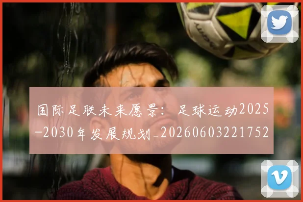 国际足联未来愿景:足球运动2025-2030年发展规划_20260603221752