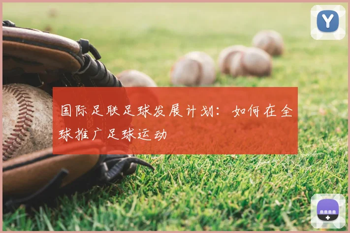 国际足联足球发展计划:如何在全球推广足球运动