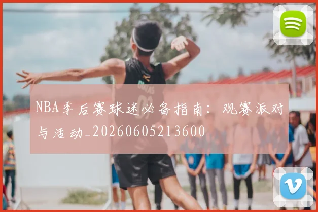 NBA季后赛球迷必备指南:观赛派对与活动_20260605213600