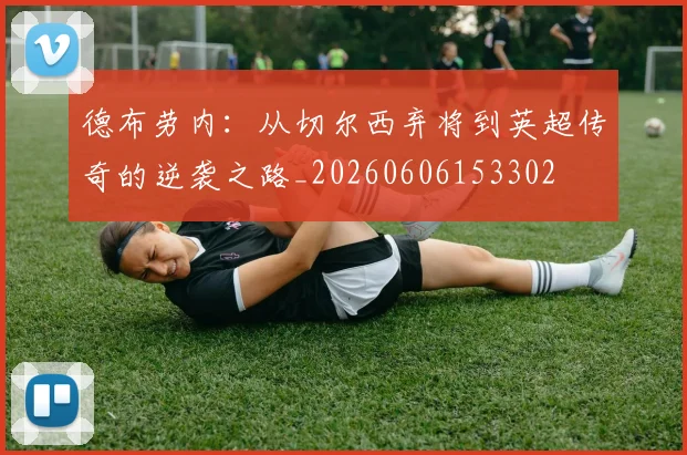 德布劳内：从切尔西弃将到英超传奇的逆袭之路_20260606153302
