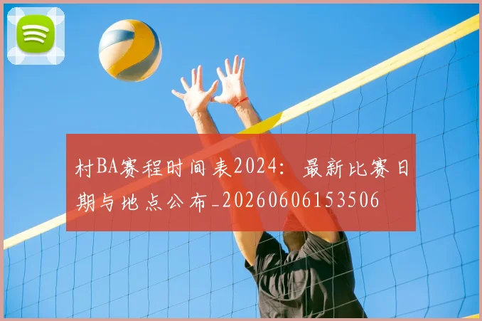 村BA赛程时间表2024：最新比赛日期与地点公布_20260606153506