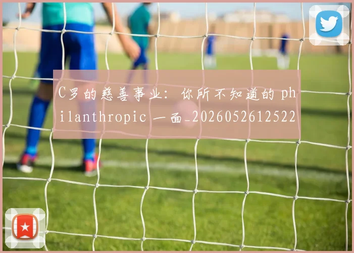 C罗的慈善事业:你所不知道的 philanthropic 一面_20260526125229