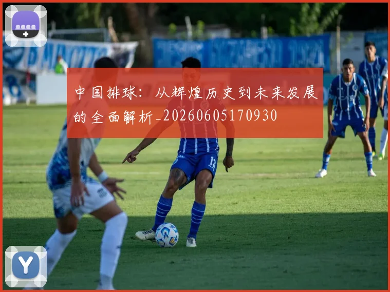 中国排球:从辉煌历史到未来发展的全面解析_20260605170930