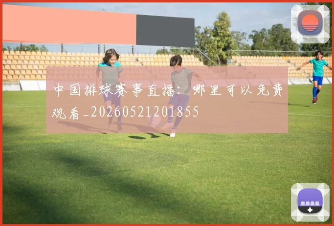 中国排球赛事直播：哪里可以免费观看_20260521201855