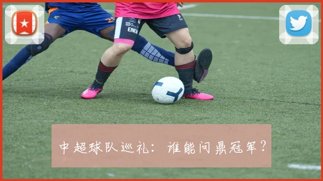 中超球队巡礼:谁能问鼎冠军?