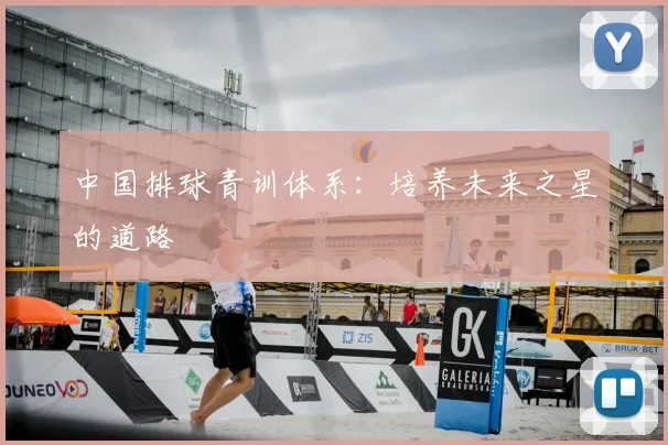 中国排球青训体系：培养未来之星的道路